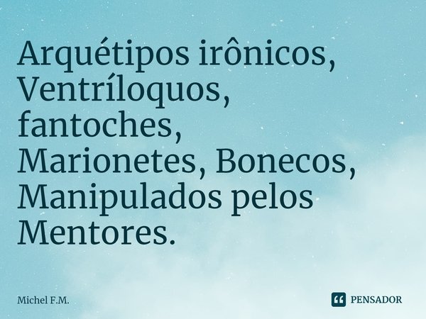 ⁠Arquétipos irônicos,
Ventríloquos, fantoches,
Marionetes, Bonecos,
Manipulados pelos Mentores.... Frase de Michel F.M..