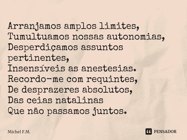 ⁠Arranjamos amplos limites, Tumultuamos nossas autonomias, Desperdiçamos assuntos pertinentes, Insensíveis as anestesias. Recordo-me com requintes, De desprazer... Frase de Michel F.M..