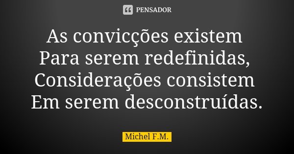 As convicções existem Para serem redefinidas, Considerações consistem Em serem desconstruídas.... Frase de Michel F.M..