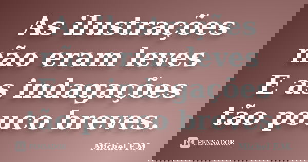 As ilustrações não eram leves E as indagações tão pouco breves.... Frase de Michel F.M..