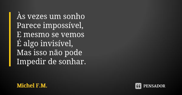 Às vezes um sonho Parece impossível, E mesmo se vemos É algo invisível, Mas isso não pode Impedir de sonhar.... Frase de Michel F.M..