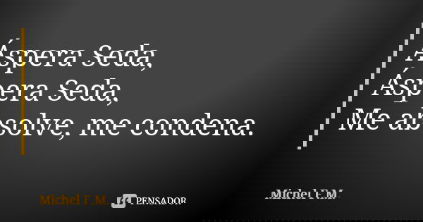 Áspera Seda, Áspera Seda, Me absolve, me condena.... Frase de Michel F.M..