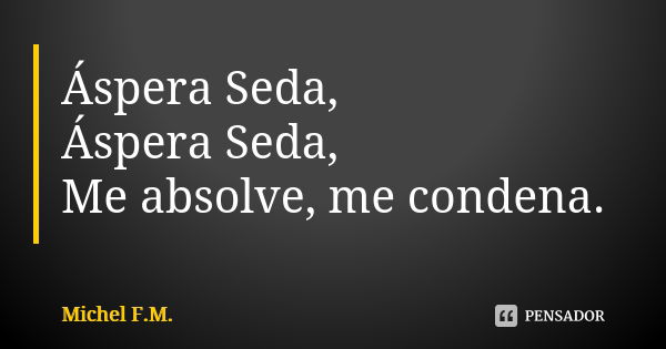 Áspera Seda, Áspera Seda, Me absolve, me condena.... Frase de Michel F.M..