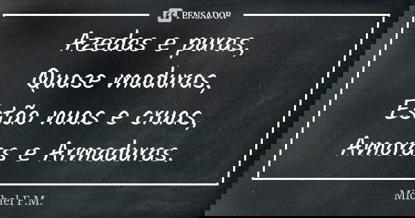 ⁠Azedas e puras,
Quase maduras,
Estão nuas e cruas,
Amoras e Armaduras.... Frase de Michel F.M..