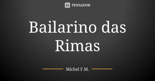 Bailarino das Rimas... Frase de Michel F.M..