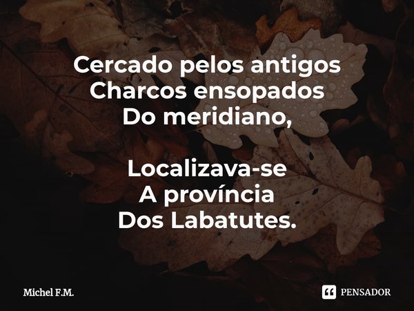 ⁠Cercado pelos antigos
Charcos ensopados
Do meridiano, Localizava-se
A província
Dos Labatutes.... Frase de Michel F.M..