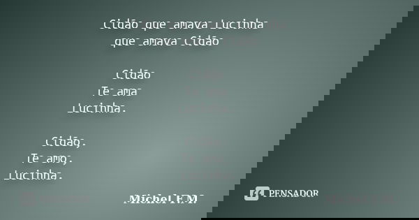 Cidão que amava Lucinha que amava Cidão Cidão Te ama Lucinha. Cidão, Te amo, Lucinha.... Frase de Michel F.M..
