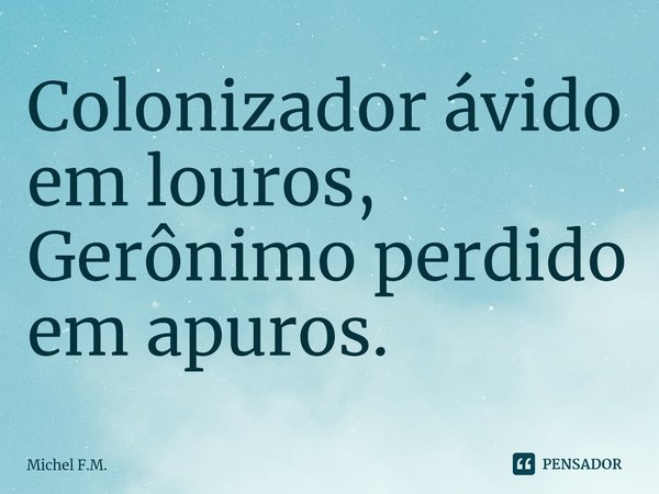 ⁠Colonizador ávido em louros,
Gerônimo perdido em apuros.... Frase de Michel F.M..