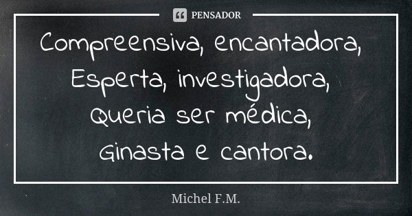 Compreensiva, encantadora, Esperta, investigadora, Queria ser médica, Ginasta e cantora.... Frase de Michel F.M..