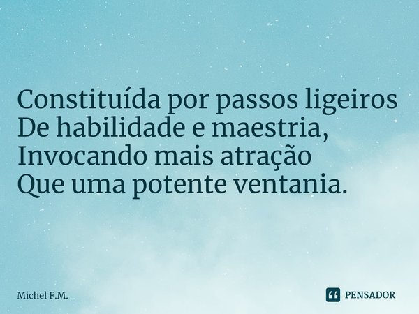 ⁠Constituída por passos ligeiros
De habilidade e maestria,
Invocando mais atração
Que uma potente ventania.... Frase de Michel F.M..