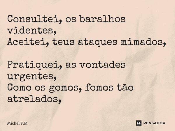 ⁠Consultei, os baralhos videntes, Aceitei, teus ataques mimados, Pratiquei, as vontades urgentes, Como os gomos, fomos tão atrelados,... Frase de Michel F.M..