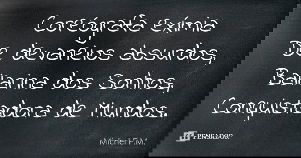 Coreógrafa exímia De devaneios absurdos, Bailarina dos Sonhos, Conquistadora de Mundos.... Frase de Michel F.M..