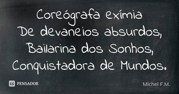 Coreógrafa exímia De devaneios absurdos, Bailarina dos Sonhos, Conquistadora de Mundos.... Frase de Michel F.M..