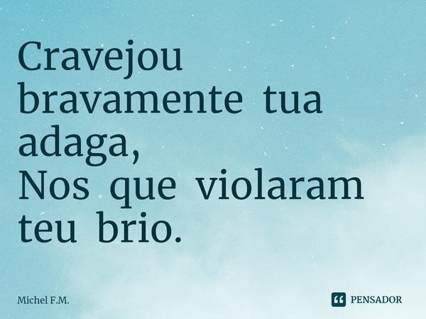 ⁠Cravejou bravamente tua adaga,
Nos que violaram teu brio.... Frase de Michel F.M..