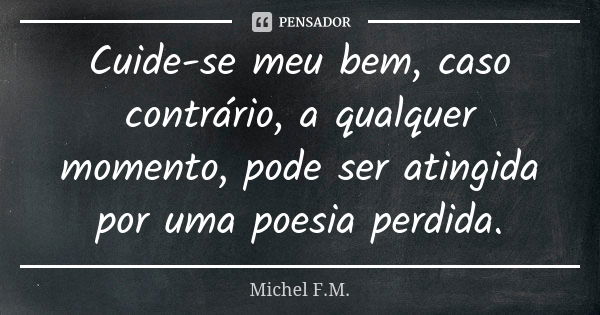 Cuide-se meu bem, caso contrário, a qualquer momento, pode ser atingida por uma poesia perdida.... Frase de Michel F.M..