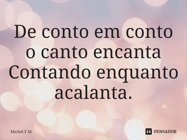 ⁠De conto em conto o canto encanta
Contando enquanto acalanta.... Frase de Michel F.M..