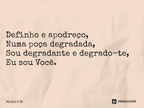 ⁠Definho e apodreço, Numa poça degradada, Sou degradante e degrado-te, Eu sou Você.... Frase de Michel F.M..