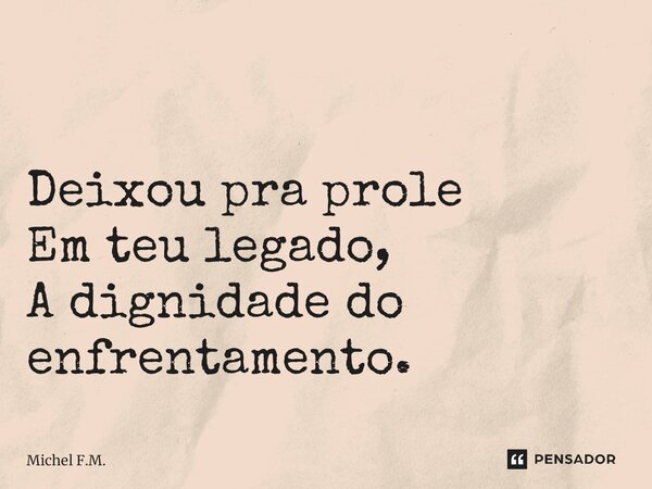 ⁠ Deixou pra prole Em teu legado, A dignidade do enfrentamento.... Frase de Michel F.M..