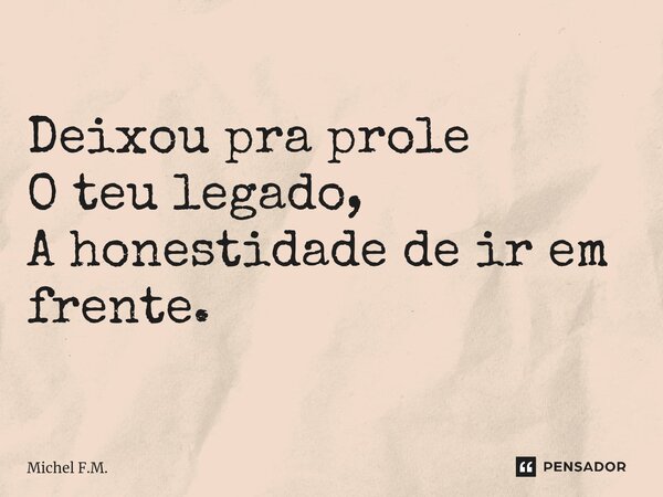 ⁠Deixou pra prole O teu legado, A honestidade de ir em frente.... Frase de Michel F.M..