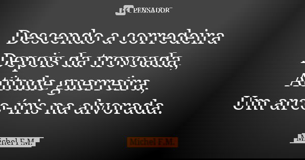 Descendo a corredeira Depois da trovoada, Atitude guerreira, Um arco-íris na alvorada.... Frase de Michel F.M..