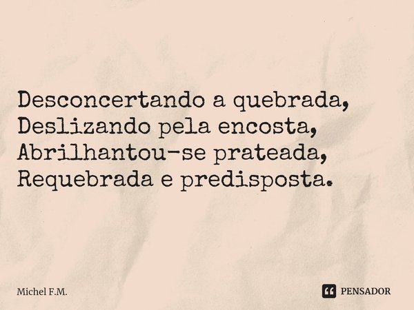 ⁠Desconcertando a quebrada,
Deslizando pela encosta,
Abrilhantou-se prateada,
Requebrada e predisposta.... Frase de Michel F.M..