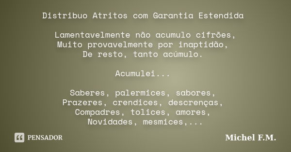 Distribuo Atritos com Garantia Estendida Lamentavelmente não acumulo cifrões, Muito provavelmente por inaptidão, De resto, tanto acúmulo. Acumulei... Saberes, p... Frase de Michel F.M..