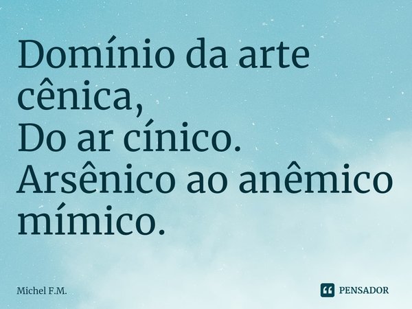 ⁠Domínio da arte cênica,
Do ar cínico.
Arsênico ao anêmico mímico.... Frase de Michel F.M..