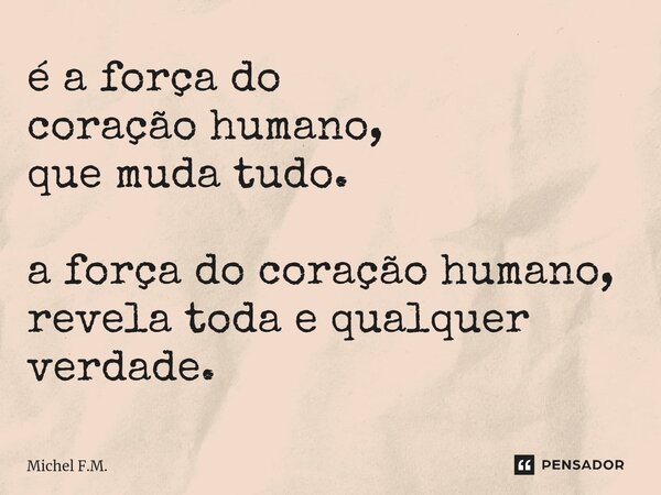 ⁠é a força do coração humano, que muda tudo. a força do coração humano, revela toda e qualquer verdade.... Frase de Michel F.M..