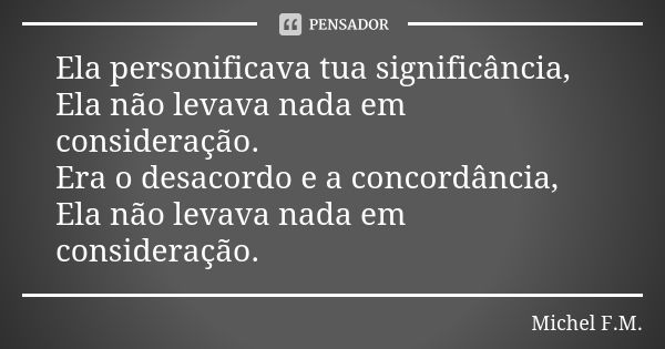 Ela personificava tua significância, Ela não levava nada em consideração. Era o desacordo e a concordância, Ela não levava nada em consideração.... Frase de Michel F.M..