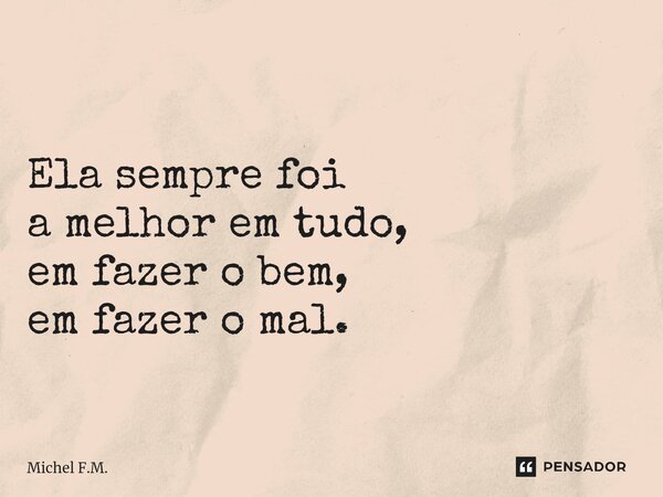 ⁠ Ela sempre foi a melhor em tudo, em fazer o bem, em fazer o mal.... Frase de Michel F.M..