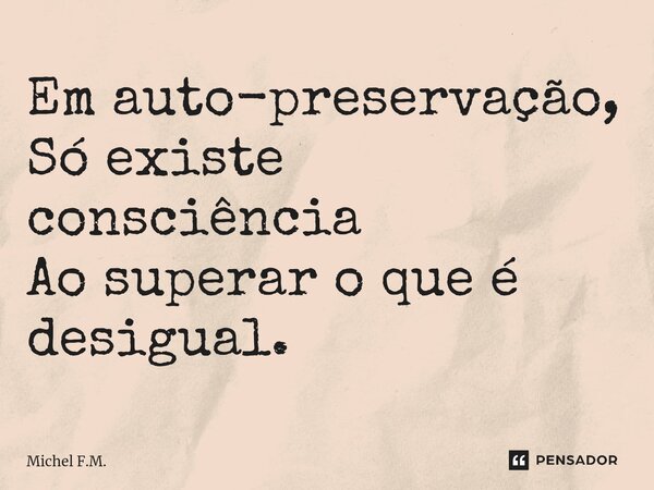 ⁠Em auto-preservação, Só existe consciência Ao superar o que é desigual.... Frase de Michel F.M..