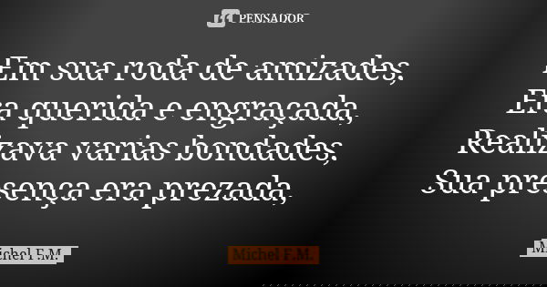 Em sua roda de amizades, Era querida e engraçada, Realizava varias bondades, Sua presença era prezada,... Frase de Michel F.M..