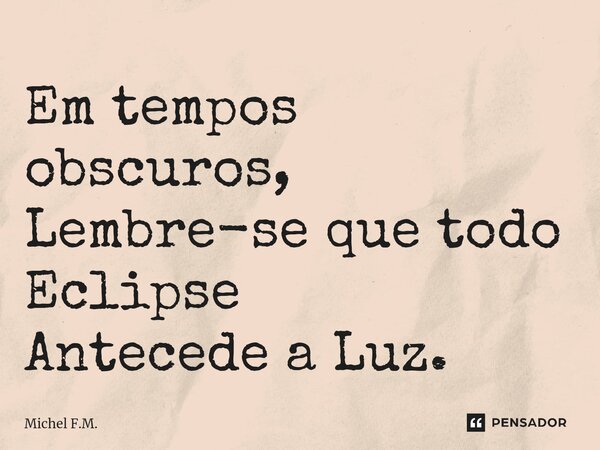 ⁠Em tempos obscuros, Lembre-se que todo Eclipse Antecede a Luz.... Frase de Michel F.M..
