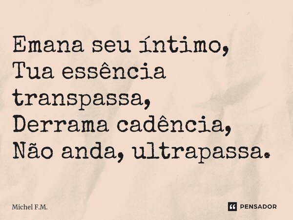 ⁠Emana seu íntimo, Tua essência transpassa, Derrama cadência, Não anda, ultrapassa.... Frase de Michel F.M..