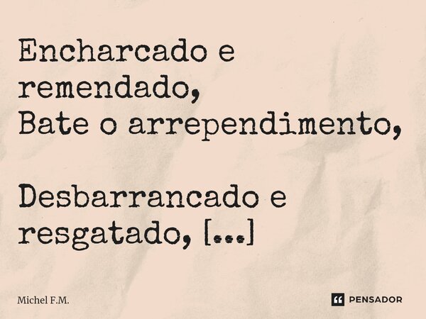 ⁠Encharcado e remendado, Bate o arrependimento, Desbarrancado e resgatado, Que pende e não decai.... Frase de Michel F.M..