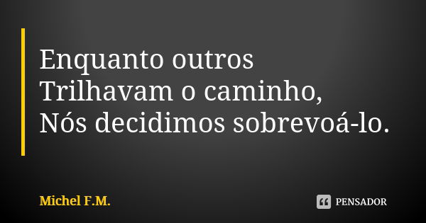 Enquanto outros Trilhavam o caminho, Nós decidimos sobrevoá-lo.... Frase de Michel F.M..