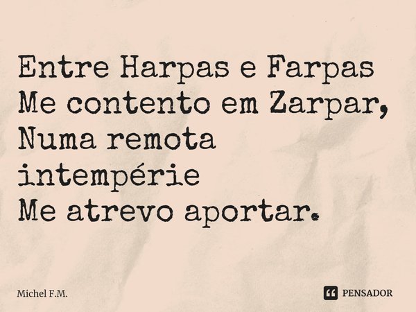 ⁠Entre Harpas e Farpas
Me contento em Zarpar,
Numa remota intempérie
Me atrevo aportar.... Frase de Michel F.M..
