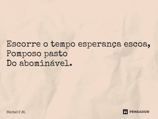 ⁠Escorre o tempo esperança escoa, Pomposo pasto Do abominável.... Frase de Michel F.M..