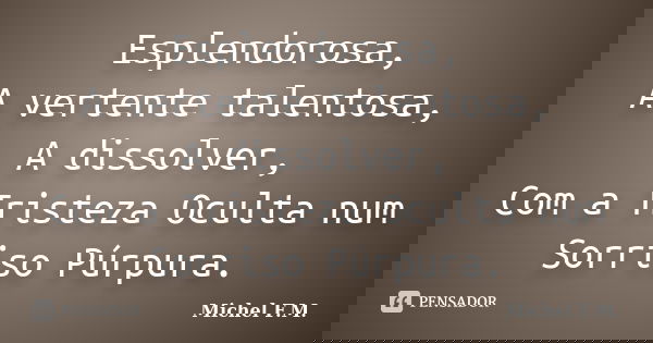 Esplendorosa, A vertente talentosa, A dissolver, Com a Tristeza Oculta num Sorriso Púrpura.... Frase de Michel F.M..