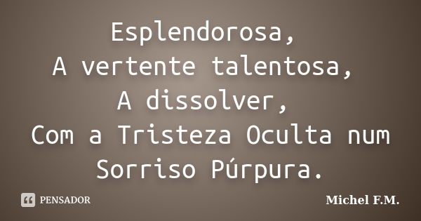 Esplendorosa, A vertente talentosa, A dissolver, Com a Tristeza Oculta num Sorriso Púrpura.... Frase de Michel F.M..