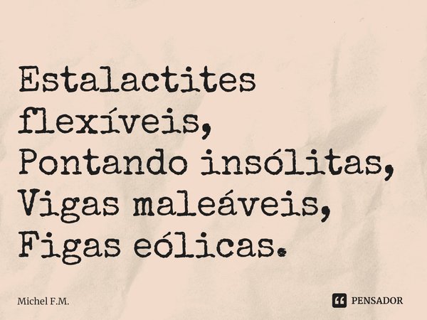 ⁠Estalactites flexíveis,
Pontando insólitas,
Vigas maleáveis,
Figas eólicas.... Frase de Michel F.M..