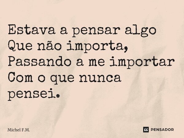 ⁠Estava a pensar algo Que não importa, Passando a me importar Com o que nunca pensei.... Frase de Michel F.M..