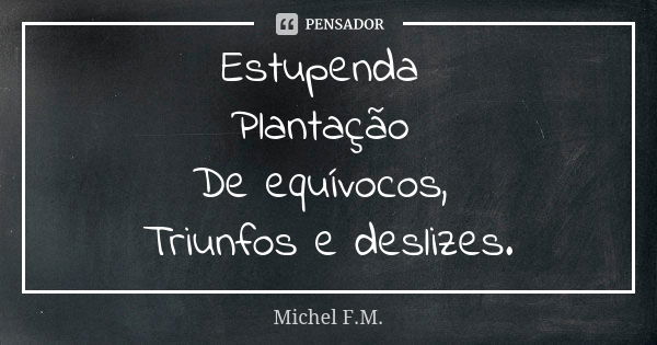 Estupenda Plantação De equívocos, Triunfos e deslizes.... Frase de Michel F.M..