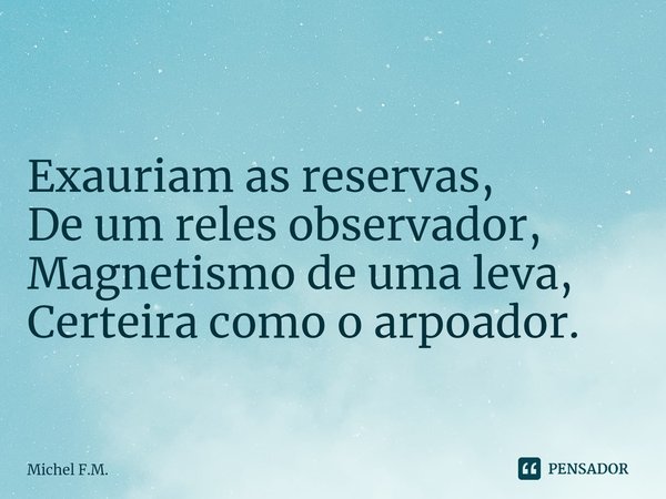 ⁠
Exauriam as reservas,
De um reles observador, Magnetismo de uma leva, Certeira como o arpoador.... Frase de Michel F.M..