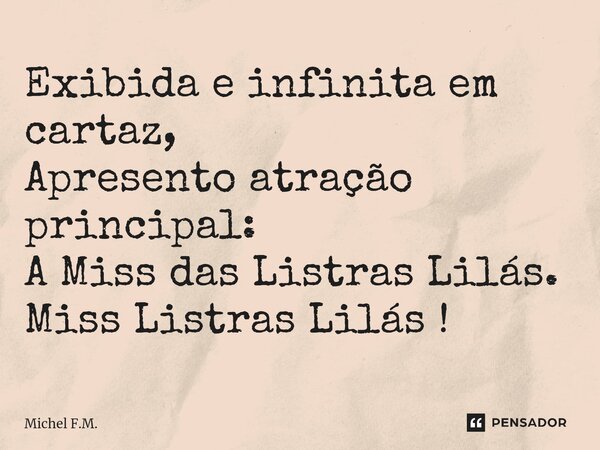⁠Exibida e infinita em cartaz, Apresento atração principal: A Miss das Listras Lilás. Miss Listras Lilás !... Frase de Michel F.M..