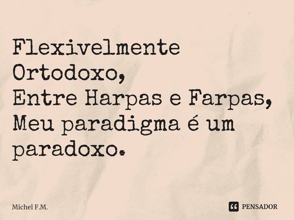 ⁠Flexivelmente Ortodoxo,
Entre Harpas e Farpas,
Meu paradigma é um paradoxo.... Frase de Michel F.M..