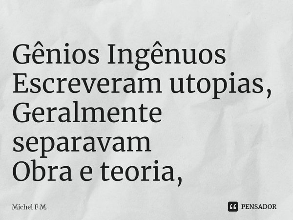 ⁠Gênios Ingênuos
Escreveram utopias,
Geralmente separavam
Obra e teoria,... Frase de Michel F.M..