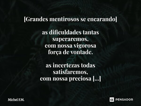 [⁠Grandes mentirosos se encarando] as dificuldades tantas superaremos, com nossa vigorosa força de vontade. as incertezas todas satisfaremos, com nossa preciosa... Frase de Michel F.M..