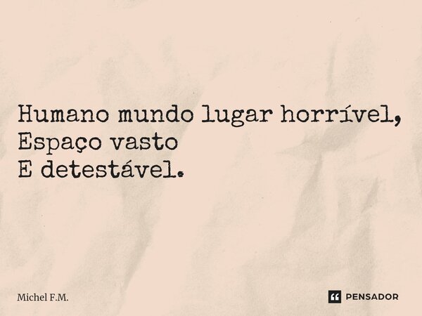 ⁠Humano mundo lugar horrível, Espaço vasto E detestável.... Frase de Michel F.M..