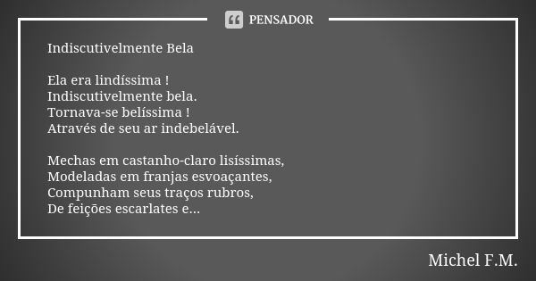 Indiscutivelmente Bela Ela era lindíssima ! Indiscutivelmente bela. Tornava-se belíssima ! Através de seu ar indebelável. Mechas em castanho-claro lisíssimas, M... Frase de Michel F.M..